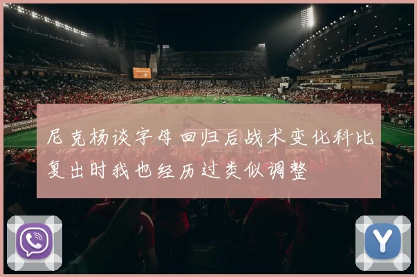 尼克杨谈字母回归后战术变化科比复出时我也经历过类似调整