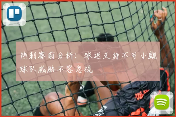 热刺赛前分析：球迷支持不可小觑球队威胁不容忽视