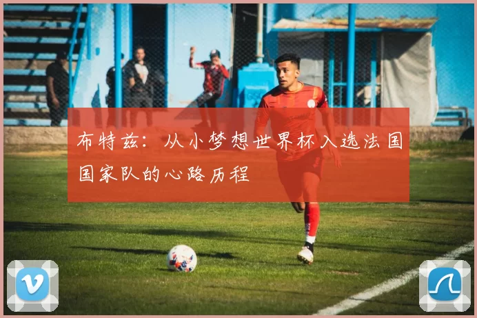 布特兹：从小梦想世界杯入选法国国家队的心路历程