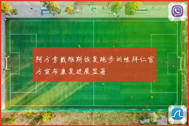 阿方索戴维斯恢复跑步训练拜仁官方宣布康复进展显著