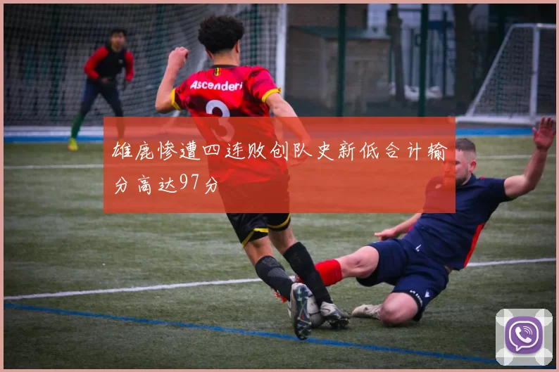 雄鹿惨遭四连败创队史新低合计输分高达97分