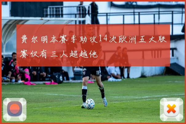 费尔明本赛季助攻14次欧洲五大联赛仅有三人超越他