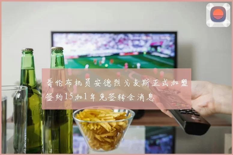 哥伦布机员安德烈戈麦斯正式加盟签约15加1年免签转会消息