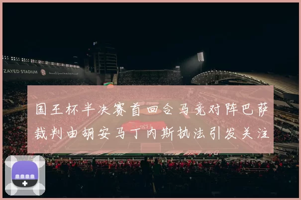 国王杯半决赛首回合马竞对阵巴萨裁判由胡安马丁内斯执法引发关注