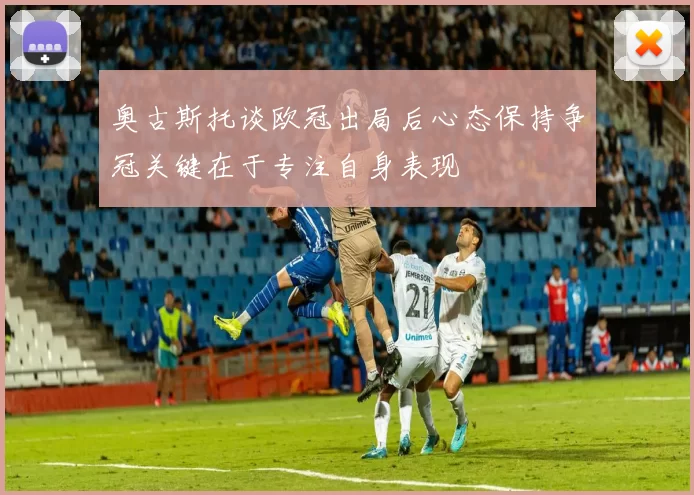 奥古斯托谈欧冠出局后心态保持争冠关键在于专注自身表现