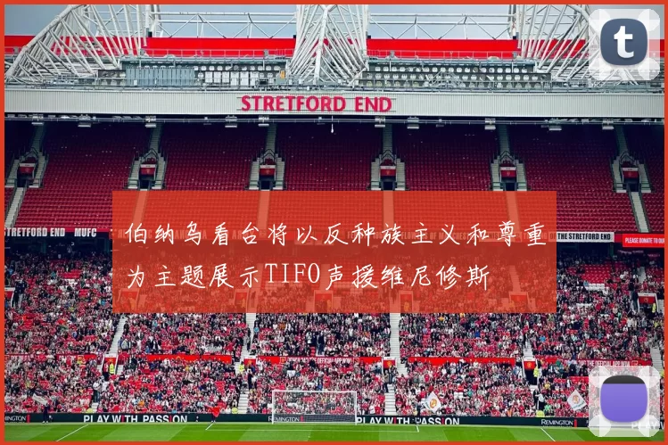 伯纳乌看台将以反种族主义和尊重为主题展示TIFO声援维尼修斯