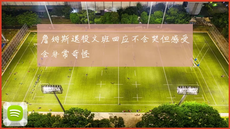 詹姆斯退役文班回应不会哭但感受会非常奇怪