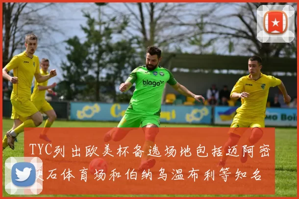 TYC列出欧美杯备选场地包括迈阿密硬石体育场和伯纳乌温布利等知名场馆